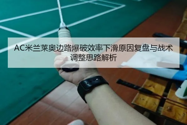 AC米兰莱奥边路爆破效率下滑原因复盘与战术调整思路解析